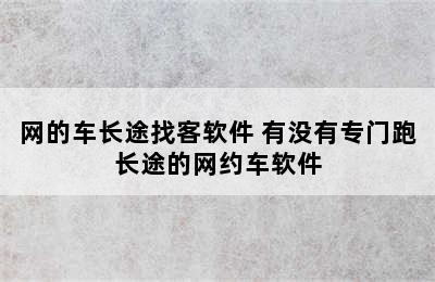 网的车长途找客软件 有没有专门跑长途的网约车软件